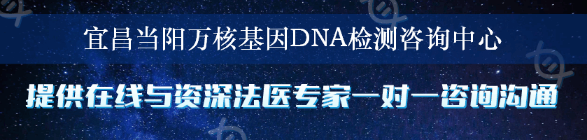 宜昌当阳万核基因DNA检测咨询中心
